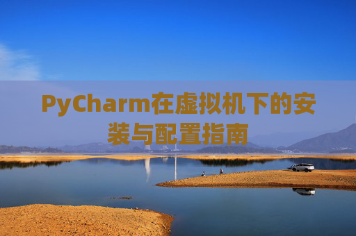 PyCharm在虚拟机下的安装与配置指南