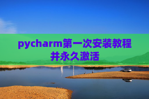 pycharm第一次安装教程并永久激活
